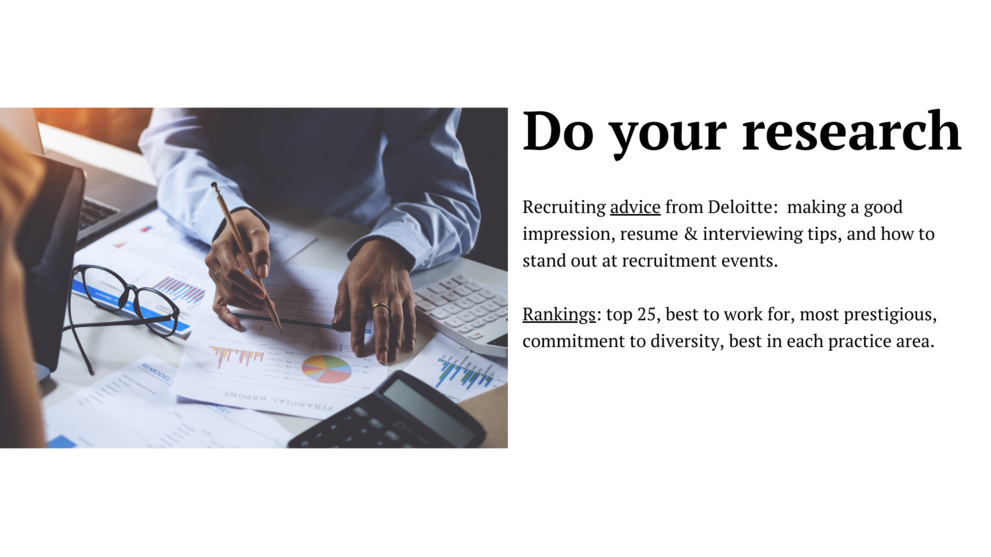 Do your research:recruiting advice for deloitte:making a good impression, resume & interviewing tips,and how to stand out at recruitment events, rankings:top 25,best to work for,most prestigious,commitment to diversity,best in each practice area