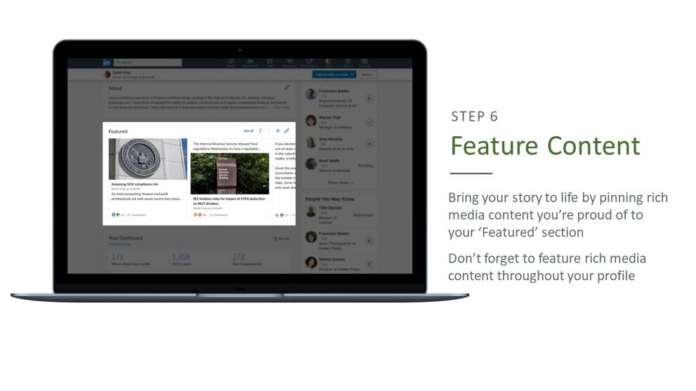 Step 6: Feature content. Bring your story to life by pinning rich media content you're proud of to your 'featured' section. Don't forget to feature rich media content throughout your profile. 